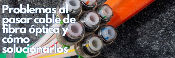 Problemas al pasar cable de fibra óptica y cómo solucionarlos